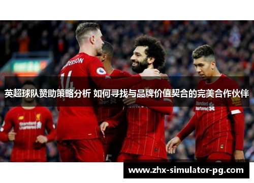 英超球队赞助策略分析 如何寻找与品牌价值契合的完美合作伙伴