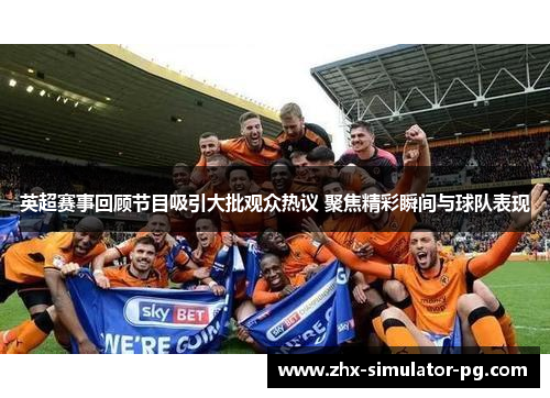 英超赛事回顾节目吸引大批观众热议 聚焦精彩瞬间与球队表现