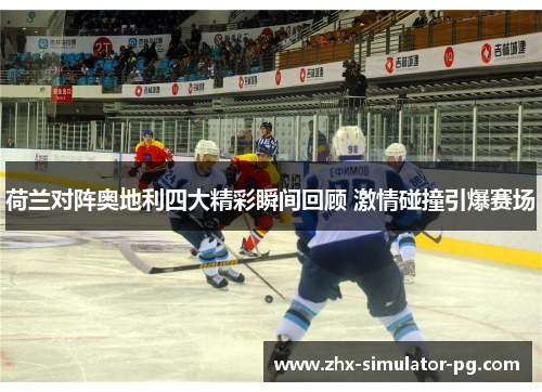 荷兰对阵奥地利四大精彩瞬间回顾 激情碰撞引爆赛场