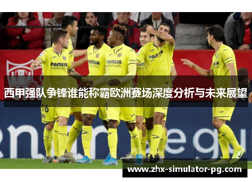 西甲强队争锋谁能称霸欧洲赛场深度分析与未来展望