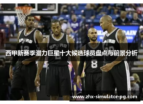 西甲新赛季潜力巨星十大候选球员盘点与前景分析