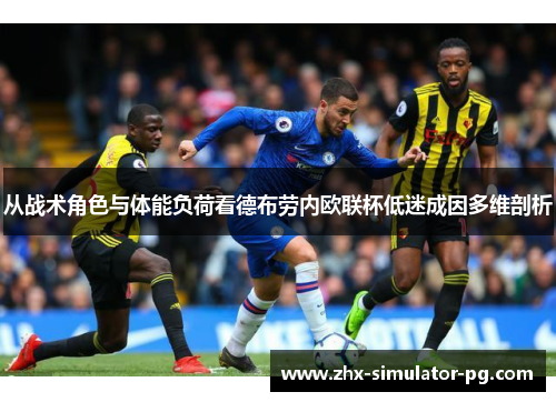 从战术角色与体能负荷看德布劳内欧联杯低迷成因多维剖析