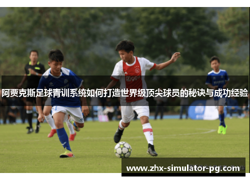 阿贾克斯足球青训系统如何打造世界级顶尖球员的秘诀与成功经验