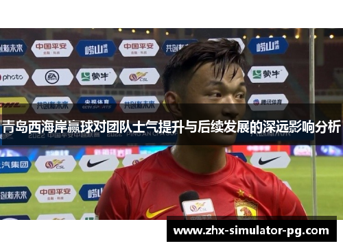 青岛西海岸赢球对团队士气提升与后续发展的深远影响分析