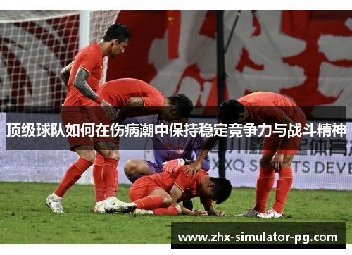 顶级球队如何在伤病潮中保持稳定竞争力与战斗精神