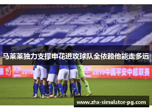 马莱莱独力支撑申花进攻球队全依赖他能走多远 马莱莱独力支撑申花进攻球队全依赖他能走多远