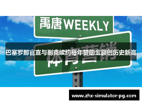 巴塞罗那官宣与耐克续约每年赞助金额创历史新高 巴塞罗那官宣与耐克续约每年赞助金额创历史新高