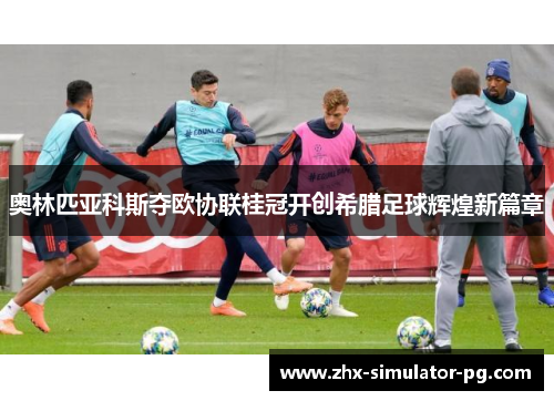 奥林匹亚科斯夺欧协联桂冠开创希腊足球辉煌新篇章