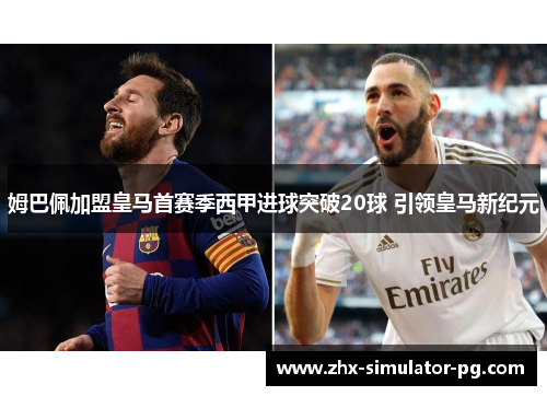 姆巴佩加盟皇马首赛季西甲进球突破20球 引领皇马新纪元 姆巴佩加盟皇马首赛季西甲进球突破20球 引领皇马新纪元