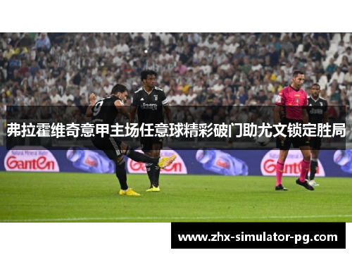 弗拉霍维奇意甲主场任意球精彩破门助尤文锁定胜局