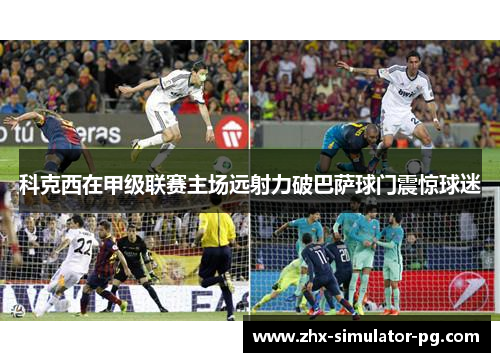 科克西在甲级联赛主场远射力破巴萨球门震惊球迷