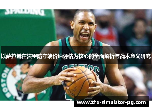 以萨拉赫在法甲防守端价值评估为核心的全面解析与战术意义研究