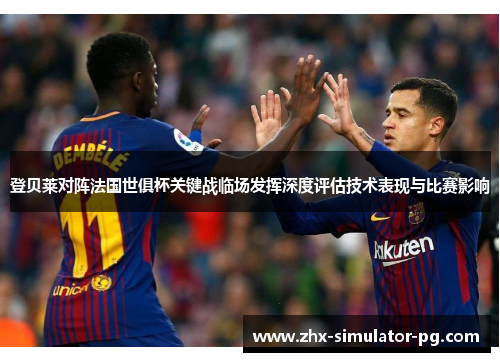 登贝莱对阵法国世俱杯关键战临场发挥深度评估技术表现与比赛影响 登贝莱对阵法国世俱杯关键战临场发挥深度评估技术表现与比赛影响