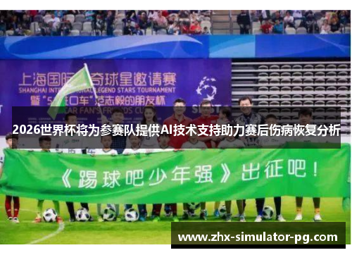 2026世界杯将为参赛队提供AI技术支持助力赛后伤病恢复分析 2026世界杯将为参赛队提供AI技术支持助力赛后伤病恢复分析