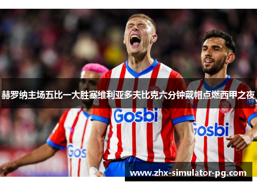 赫罗纳主场五比一大胜塞维利亚多夫比克六分钟戴帽点燃西甲之夜